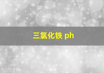 三氯化铁 ph